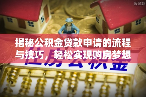 乐业揭秘公积金贷款申请的流程与技巧，轻松实现购房梦想
