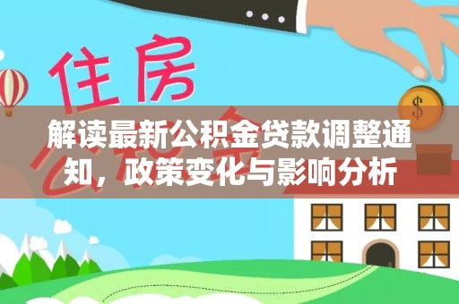 乐业解读最新公积金贷款调整通知，政策变化与影响分析