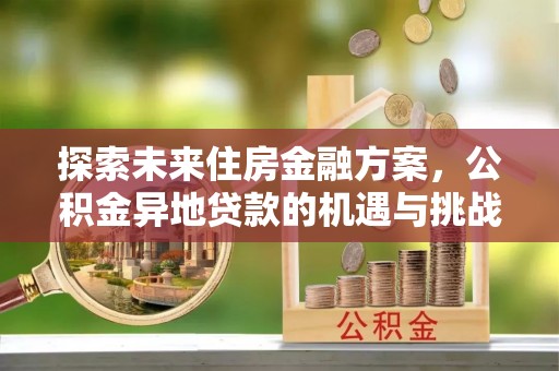 乐业探索未来住房金融方案，公积金异地贷款的机遇与挑战