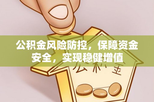 乐业公积金风险防控，保障资金安全，实现稳健增值