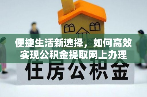 乐业便捷生活新选择，如何高效实现公积金提取网上办理