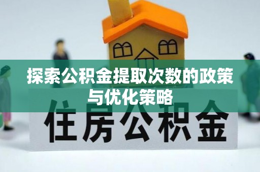 乐业探索公积金提取次数的政策与优化策略