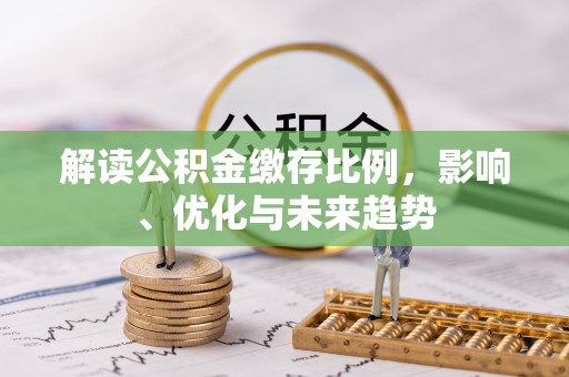 乐业解读公积金缴存比例，影响、优化与未来趋势