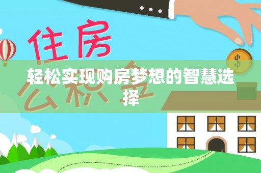 乐业轻松实现购房梦想的智慧选择