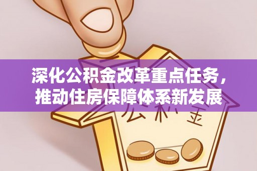 乐业深化公积金改革重点任务，推动住房保障体系新发展