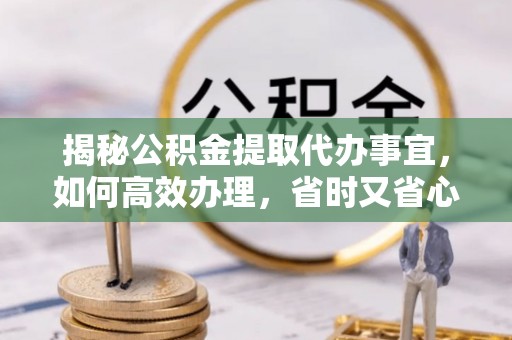 乐业揭秘公积金提取代办事宜，如何高效办理，省时又省心？