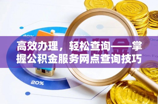 乐业高效办理，轻松查询——掌握公积金服务网点查询技巧