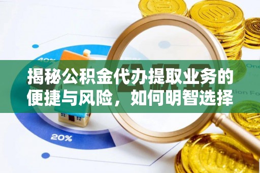 乐业揭秘公积金代办提取业务的便捷与风险，如何明智选择？