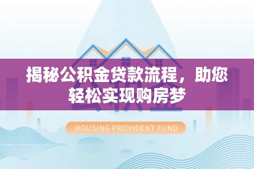 乐业揭秘公积金贷款流程，助您轻松实现购房梦