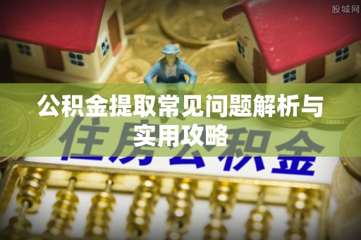 乐业公积金提取常见问题解析与实用攻略