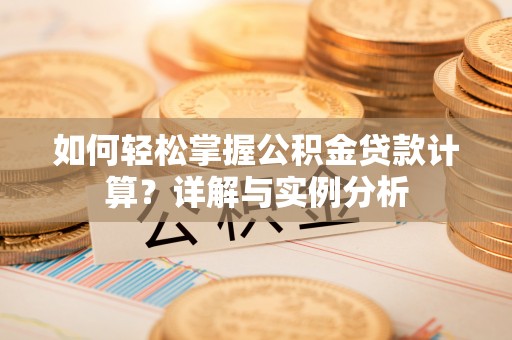 乐业如何轻松掌握公积金贷款计算？详解与实例分析