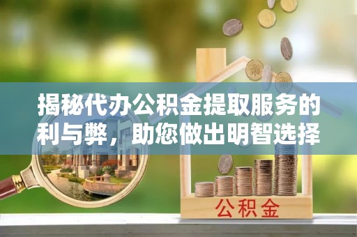 乐业揭秘代办公积金提取服务的利与弊，助您做出明智选择