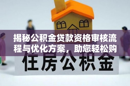 乐业揭秘公积金贷款资格审核流程与优化方案，助您轻松购房