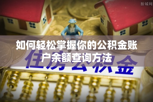 乐业如何轻松掌握你的公积金账户余额查询方法