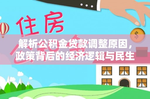 乐业解析公积金贷款调整原因，政策背后的经济逻辑与民生影响
