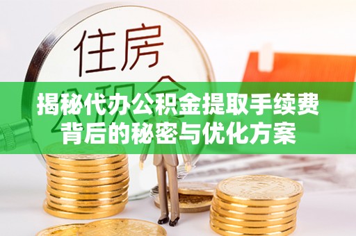 乐业揭秘代办公积金提取手续费背后的秘密与优化方案