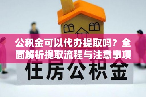乐业公积金可以代办提取吗？全面解析提取流程与注意事项