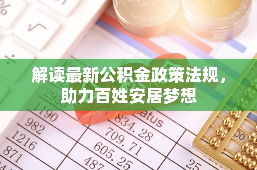 乐业解读最新公积金政策法规，助力百姓安居梦想