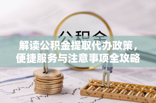 乐业解读公积金提取代办政策，便捷服务与注意事项全攻略