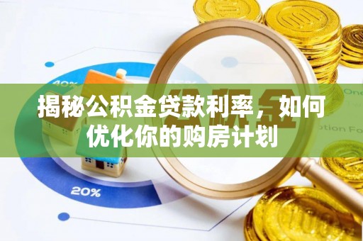 乐业揭秘公积金贷款利率，如何优化你的购房计划
