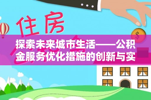 乐业探索未来城市生活——公积金服务优化措施的创新与实践