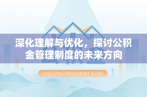 乐业深化理解与优化，探讨公积金管理制度的未来方向