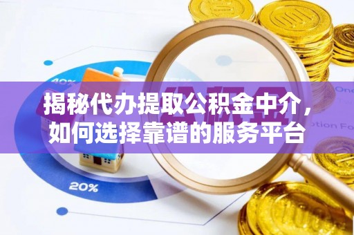 乐业揭秘代办提取公积金中介，如何选择靠谱的服务平台
