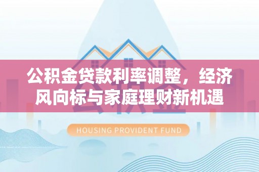 乐业公积金贷款利率调整，经济风向标与家庭理财新机遇