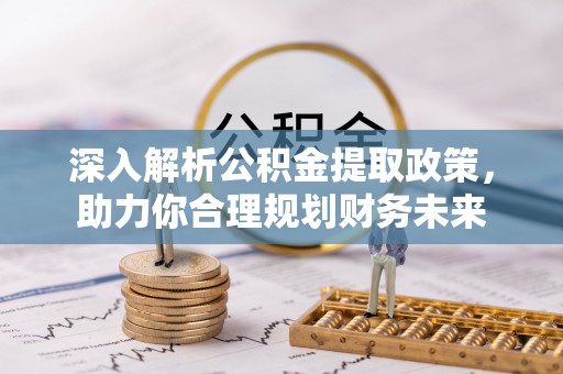 乐业深入解析公积金提取政策，助力你合理规划财务未来