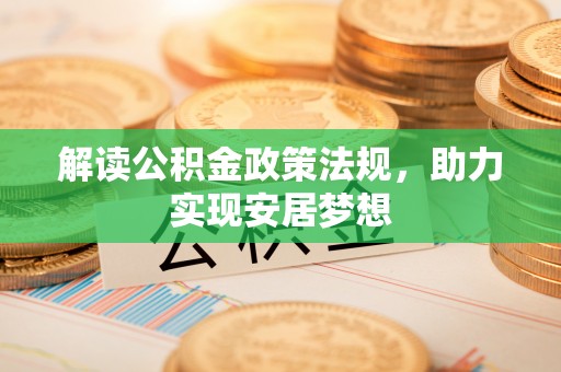 乐业解读公积金政策法规，助力实现安居梦想