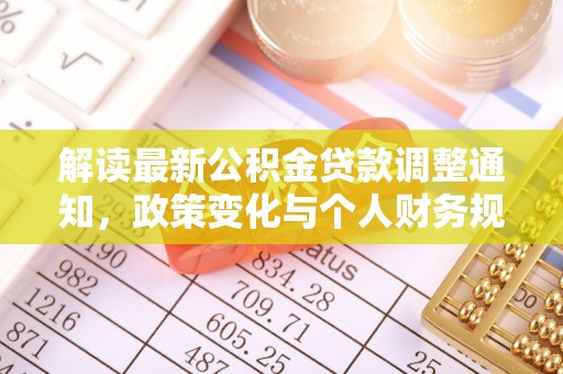 乐业解读最新公积金贷款调整通知，政策变化与个人财务规划的影响