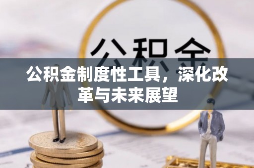 乐业公积金制度性工具，深化改革与未来展望