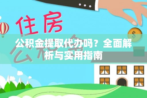 乐业公积金提取代办吗？全面解析与实用指南