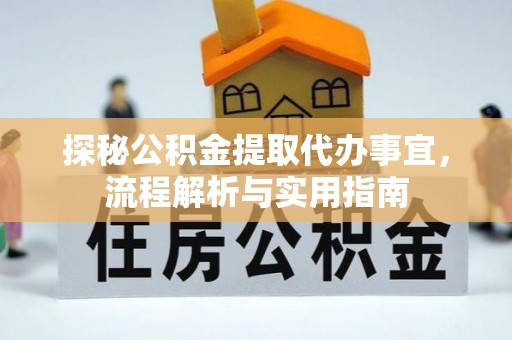 乐业探秘公积金提取代办事宜，流程解析与实用指南