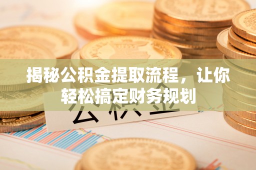 乐业揭秘公积金提取流程，让你轻松搞定财务规划