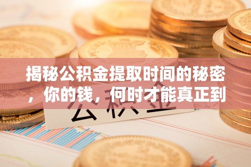 乐业揭秘公积金提取时间的秘密，你的钱，何时才能真正到手？