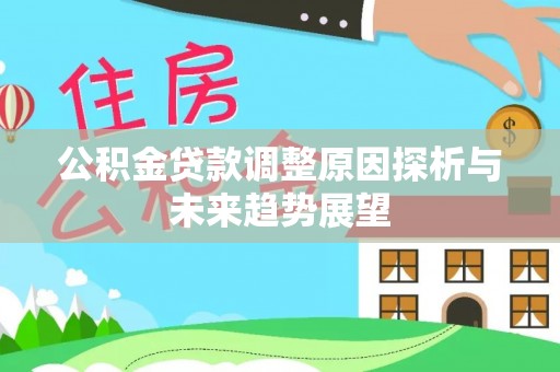 乐业公积金贷款调整原因探析与未来趋势展望