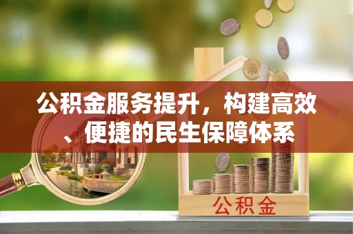 乐业公积金服务提升，构建高效、便捷的民生保障体系