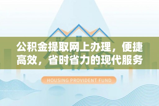 乐业公积金提取网上办理，便捷高效，省时省力的现代服务