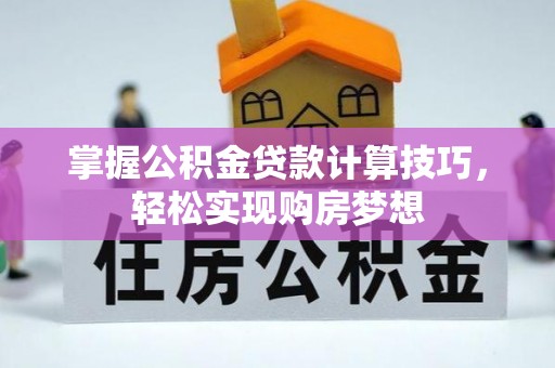乐业掌握公积金贷款计算技巧，轻松实现购房梦想