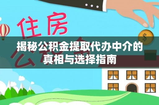 乐业揭秘公积金提取代办中介的真相与选择指南