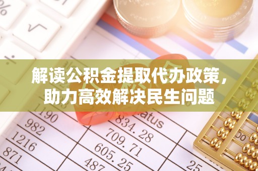 乐业解读公积金提取代办政策，助力高效解决民生问题