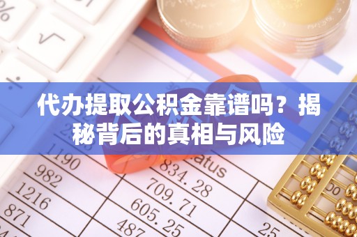 乐业代办提取公积金靠谱吗？揭秘背后的真相与风险