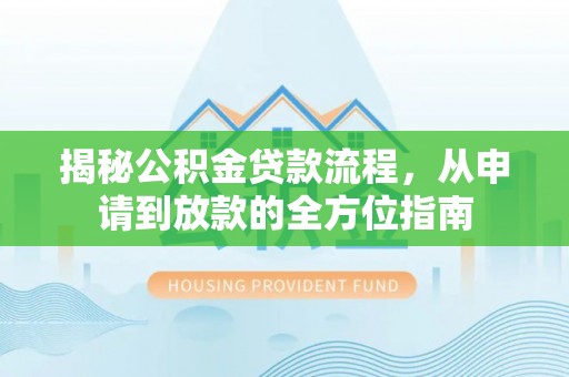 乐业揭秘公积金贷款流程，从申请到放款的全方位指南