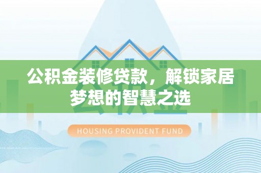 乐业公积金装修贷款，解锁家居梦想的智慧之选
