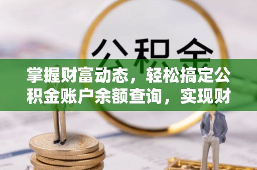 乐业掌握财富动态，轻松搞定公积金账户余额查询，实现财务自由第一步