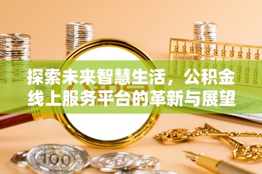 乐业探索未来智慧生活，公积金线上服务平台的革新与展望