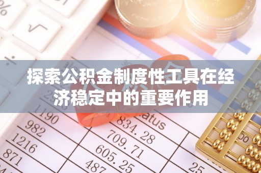 乐业探索公积金制度性工具在经济稳定中的重要作用