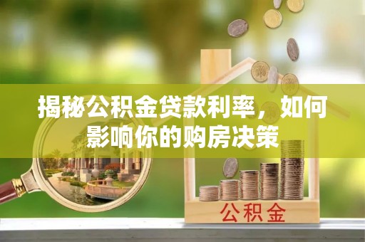 乐业揭秘公积金贷款利率，如何影响你的购房决策