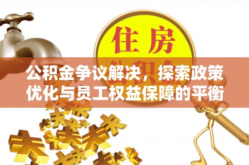 乐业公积金争议解决，探索政策优化与员工权益保障的平衡点